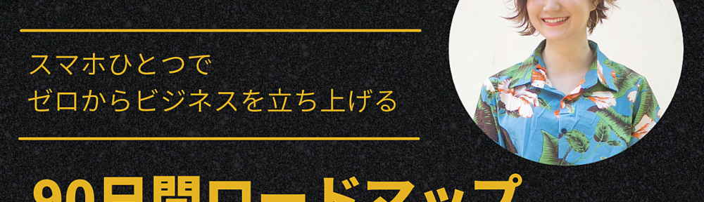 世界の起業家から学ぶ！スマホひとつで、ゼロからビジネスを立ち上げる90日間ロードマップ