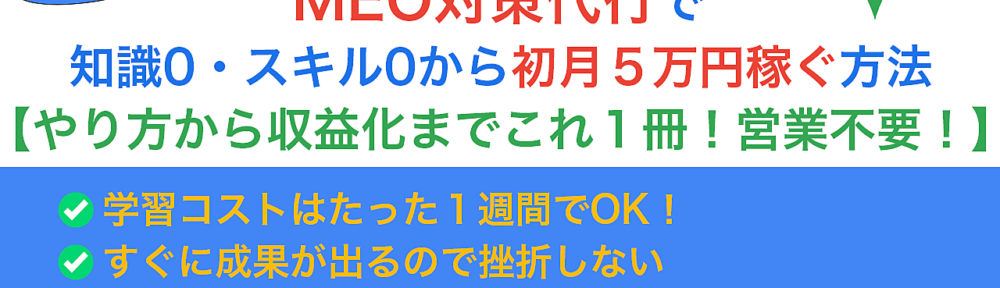 【副業始めたい人必見】今超需要があるMEO対策代行で知識0・スキル0から初月５万円稼ぐ方法【やり方から収益化までこれ１冊！営業不要！】